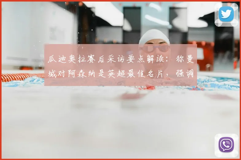 瓜迪奥拉赛后采访要点解读：称曼城对阿森纳是英超最佳名片，强调榜首之争远未结束