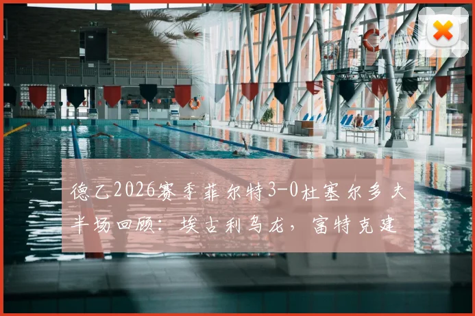 德乙2026赛季菲尔特3-0杜塞尔多夫半场回顾：埃古利乌龙，富特克建功，关键数据解读