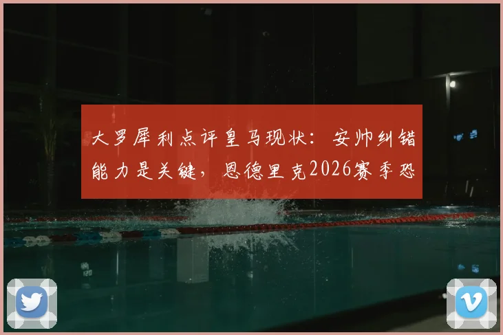 大罗犀利点评皇马现状：安帅纠错能力是关键，恩德里克2026赛季恐仅第三前锋