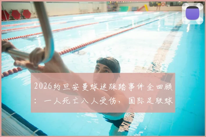 2026约旦安曼球迷踩踏事件全回顾：一人死亡八人受伤，国际足联球场安全规定与预防自救指南深度解析