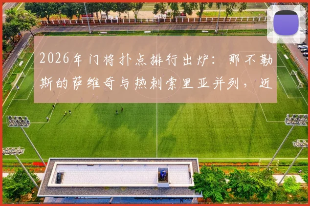 2026年门将扑点排行出炉：那不勒斯的萨维奇与热刺索里亚并列，近5个赛季均已扑出8粒点球