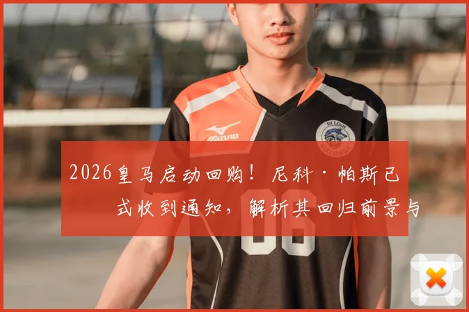 2026皇马启动回购！尼科·帕斯已正式收到通知，解析其回归前景与球队计划