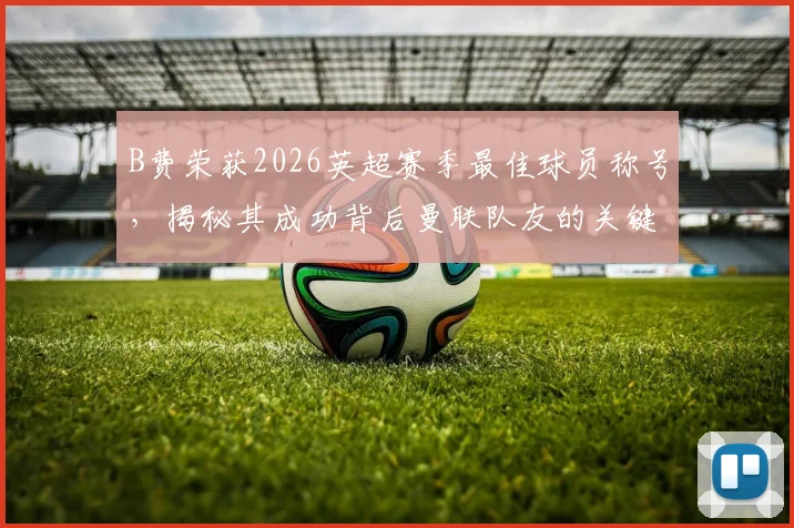 B费荣获2026英超赛季最佳球员称号,揭秘其成功背后曼联队友的关键作用与团队合作秘诀