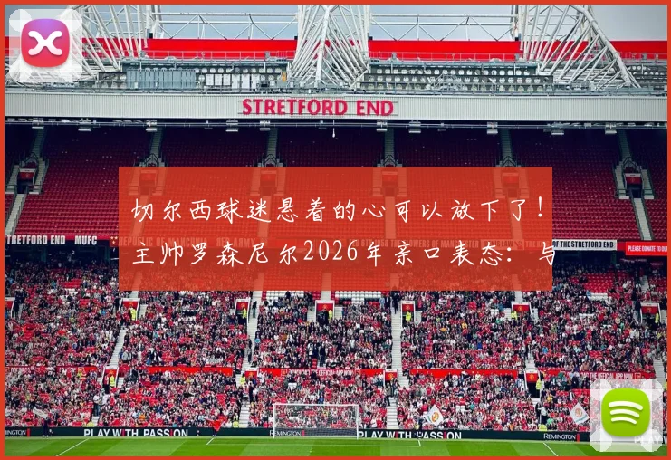 切尔西球迷悬着的心可以放下了！主帅罗森尼尔2026年亲口表态：与恩佐零矛盾，已准备好迎接他归队