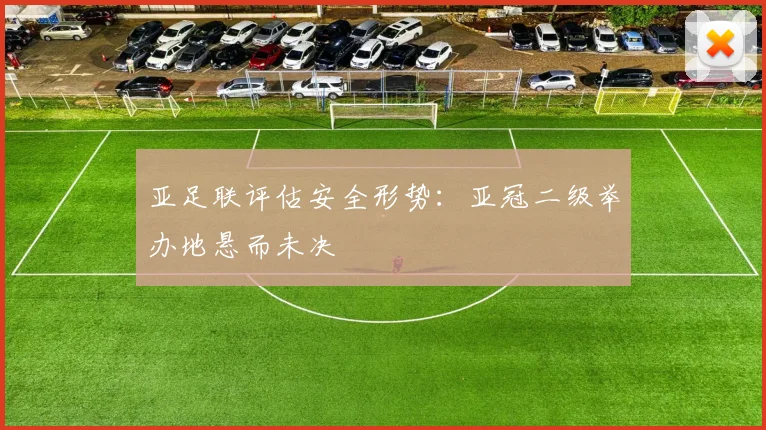 亚足联评估安全形势:亚冠二级举办地悬而未决