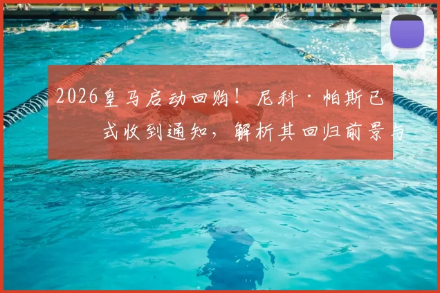 2026皇马启动回购！尼科·帕斯已正式收到通知，解析其回归前景与球队计划