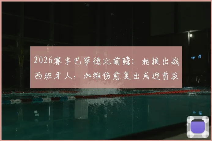 2026赛季巴萨德比前瞻：轮换出战西班牙人，加维伤愈复出或迎首发关键战