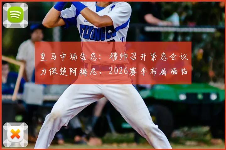 皇马中场告急:穆帅召开紧急会议力保楚阿梅尼,2026赛季布局面临重大调整