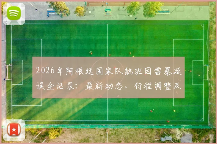 2026年阿根廷国家队航班因雷暴延误全记录：最新动态、行程调整及酒店滞留详情
