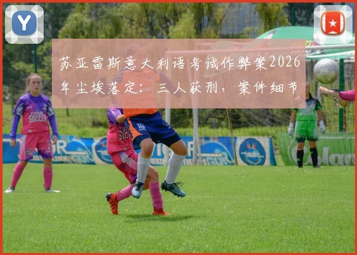 苏亚雷斯意大利语考试作弊案2026年尘埃落定:三人获刑,案件细节与后续影响详解
