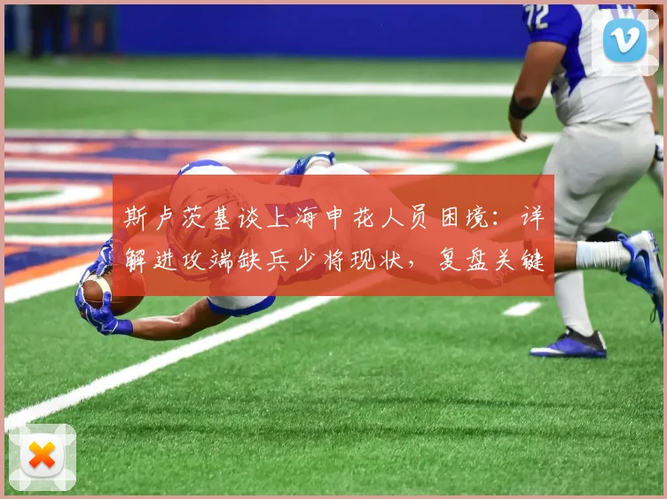 斯卢茨基谈上海申花人员困境：详解进攻端缺兵少将现状，复盘关键丢球“不走运”时刻
