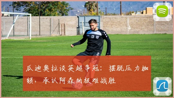 瓜迪奥拉谈英超争冠:摆脱压力枷锁,承认阿森纳极难战胜