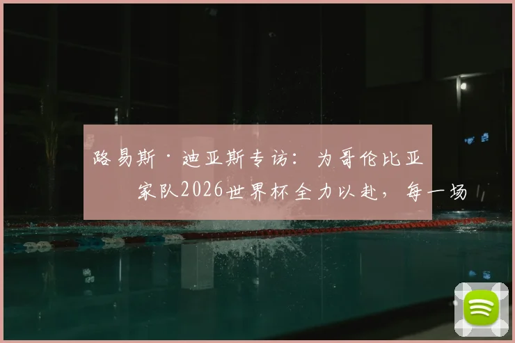 路易斯·迪亚斯专访：为哥伦比亚国家队2026世界杯全力以赴，每一场预选赛的三分都至关重要