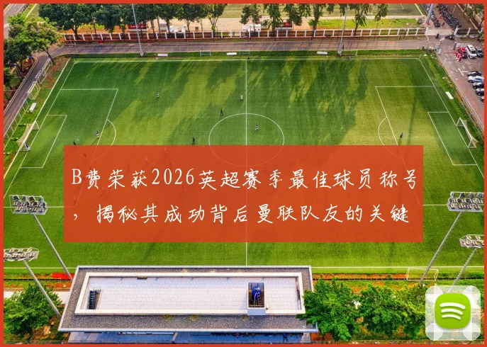 B费荣获2026英超赛季最佳球员称号,揭秘其成功背后曼联队友的关键作用与团队合作秘诀